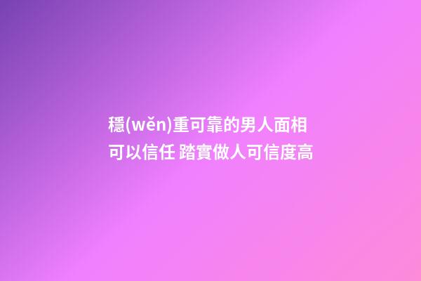 穩(wěn)重可靠的男人面相可以信任 踏實做人可信度高